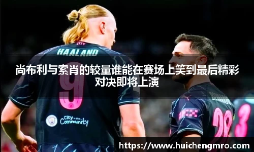 尚布利与索肖的较量谁能在赛场上笑到最后精彩对决即将上演