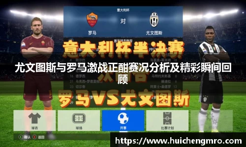尤文图斯与罗马激战正酣赛况分析及精彩瞬间回顾