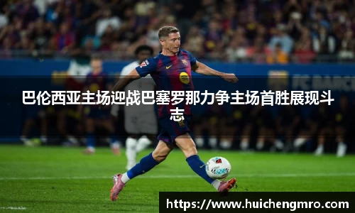 巴伦西亚主场迎战巴塞罗那力争主场首胜展现斗志