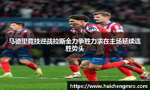 马德里竞技迎战拉斯全力争胜力求在主场延续连胜势头